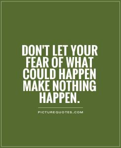 B - dont-let-your-fear-of-what-could-happen-make-nothing-happen-quote-1